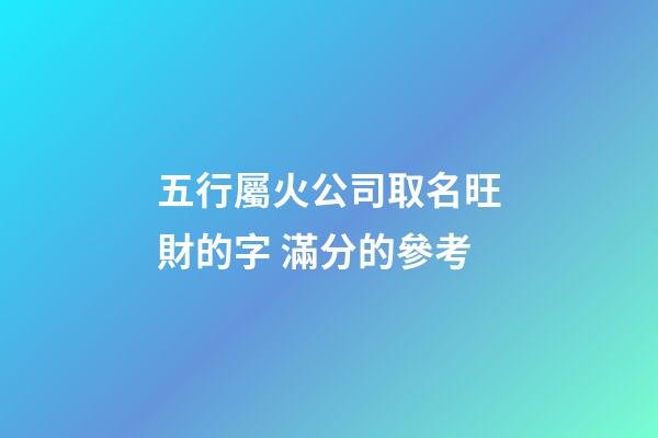 五行屬火公司取名旺財的字 滿分的參考-第1張-公司起名-玄機派